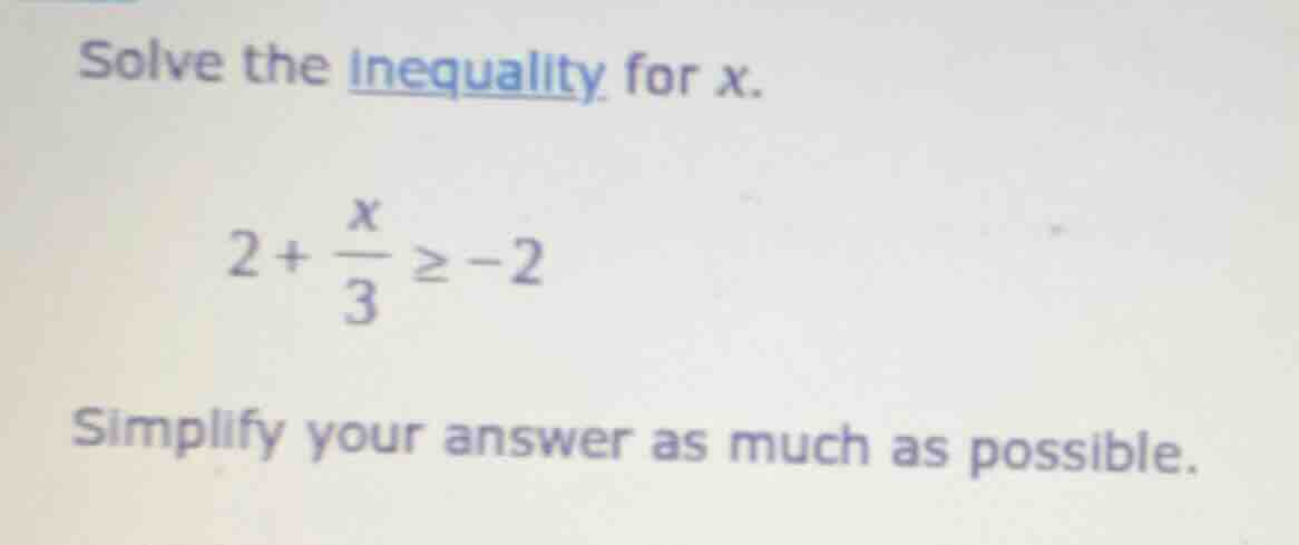 solve the inequality for x. $2 + \\frac{x}{3} \\geq -2$ simplify your a…