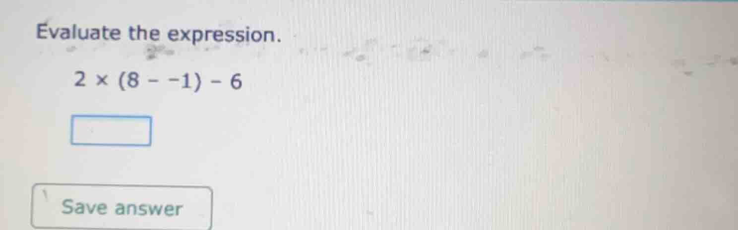 evaluate the expression. 2 × (8 - -1) - 6