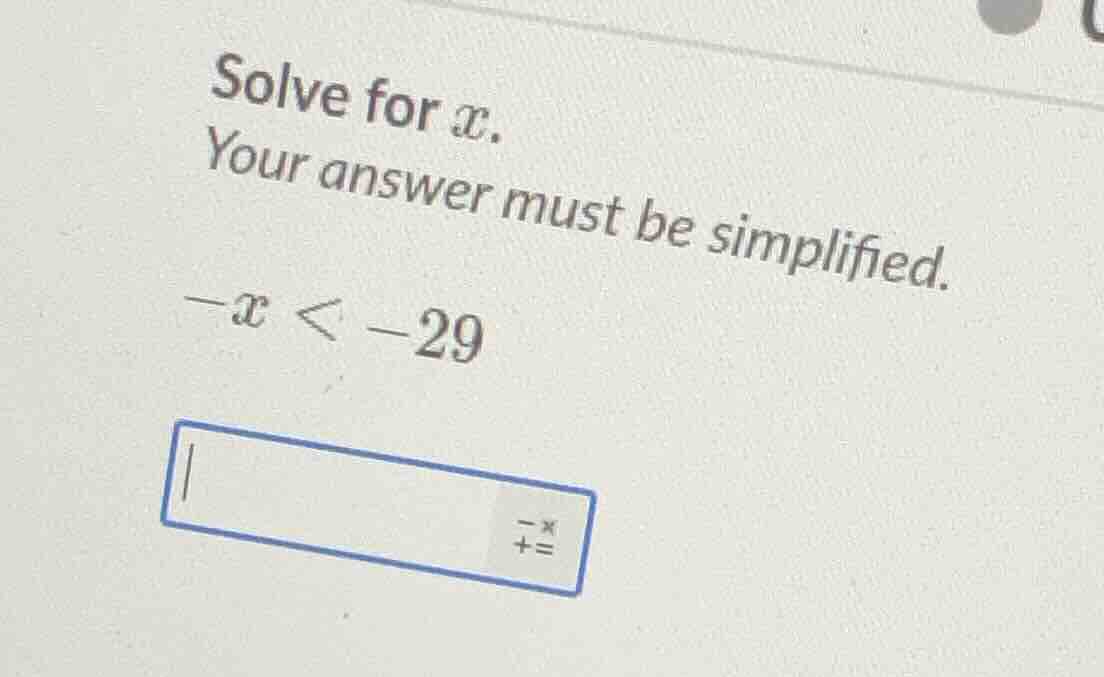 solve for x. your answer must be simplified. -x < -29