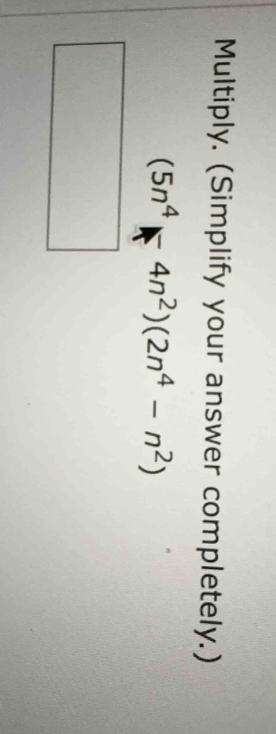 multiply. (simplify your answer completely.) (5n^{4}-4n^{2})(2n^{4}-n^{…
