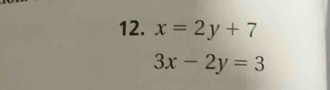 12. $x = 2y + 7$ $3x - 2y = 3$