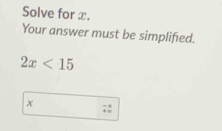 solve for x. your answer must be simplified. 2x < 15