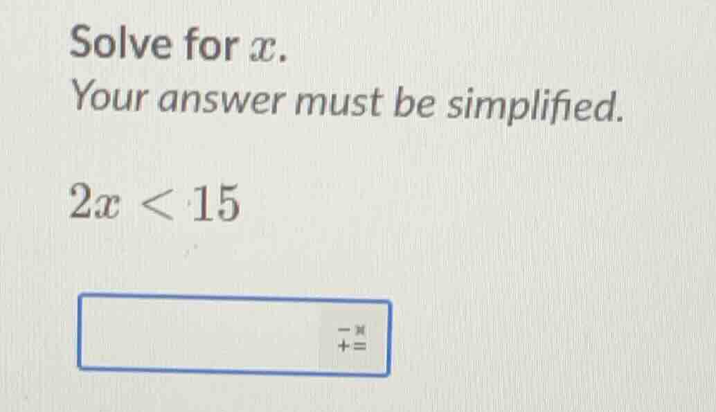 solve for x. your answer must be simplified. 2x < 15