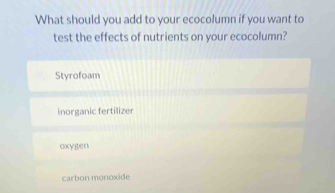 what should you add to your ecocolumn if you want to test the effects o…