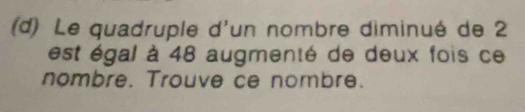 (d) le quadruple d’un nombre diminué de 2 est égal à 48 augmenté de deu…