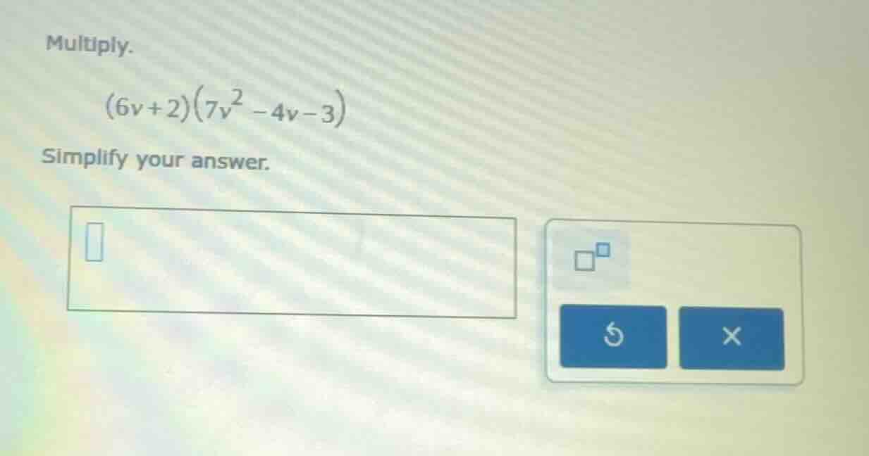 multiply. (6v + 2)(7v² - 4v - 3) simplify your answer.