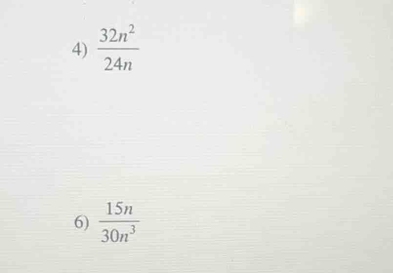 4) \\(\frac{32n^2}{24n}\\)\ 6) \\(\frac{15n}{30n^3}\\)