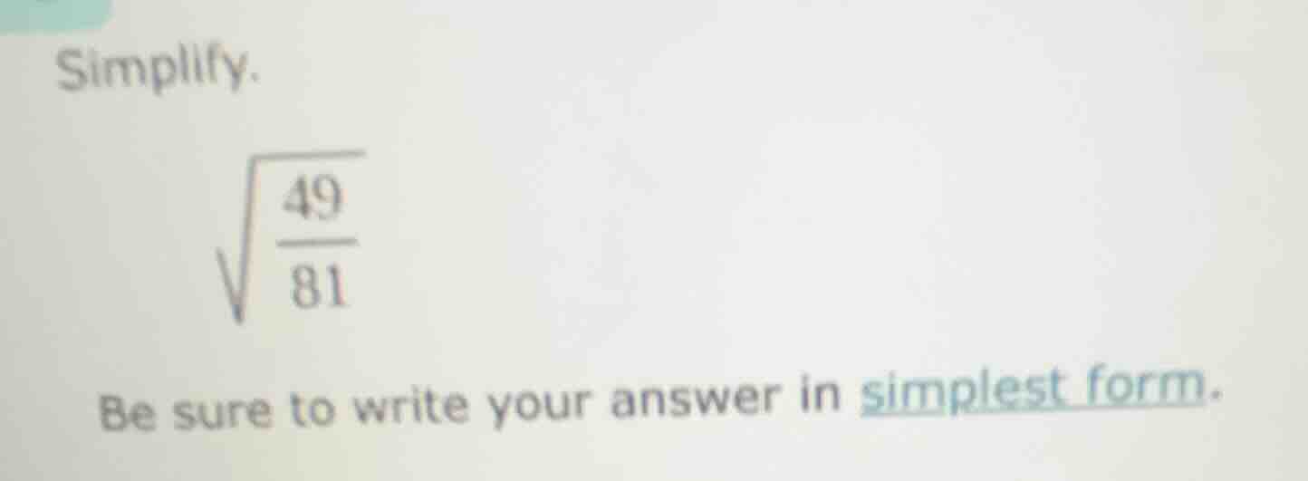 simplify. \\sqrt{\\frac{49}{81}} be sure to write your answer in simple…