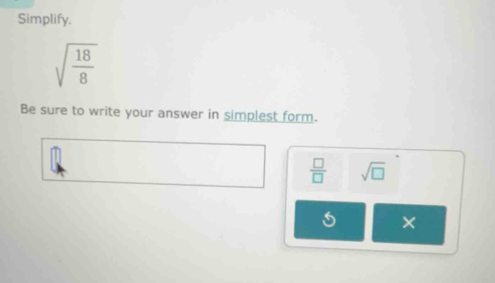 simplify. \\sqrt{\\frac{18}{8}} be sure to write your answer in simples…