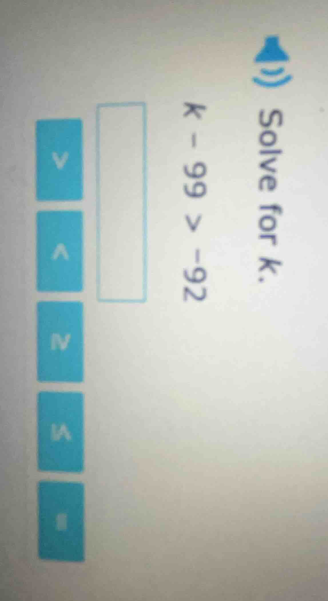 solve for k. k - 99 > -92