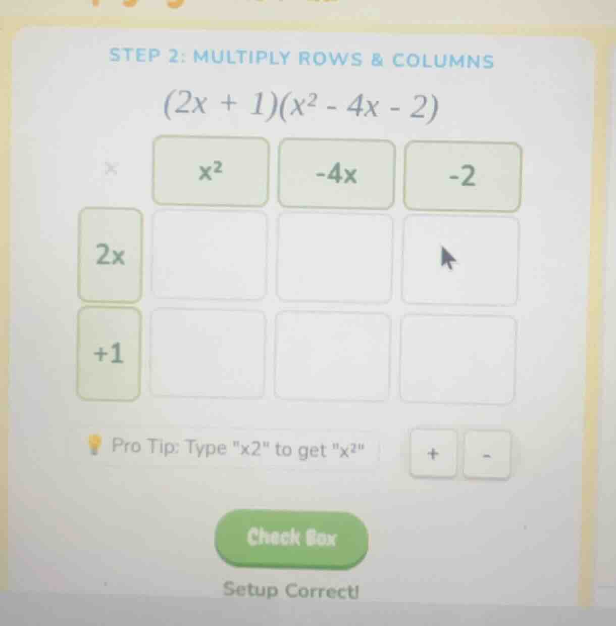 step 2: multiply rows & columns $(2x + 1)(x^2 - 4x - 2)$ pro tip: type …