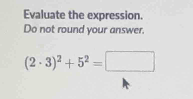evaluate the expression. do not round your answer. (2·3)² + 5² =