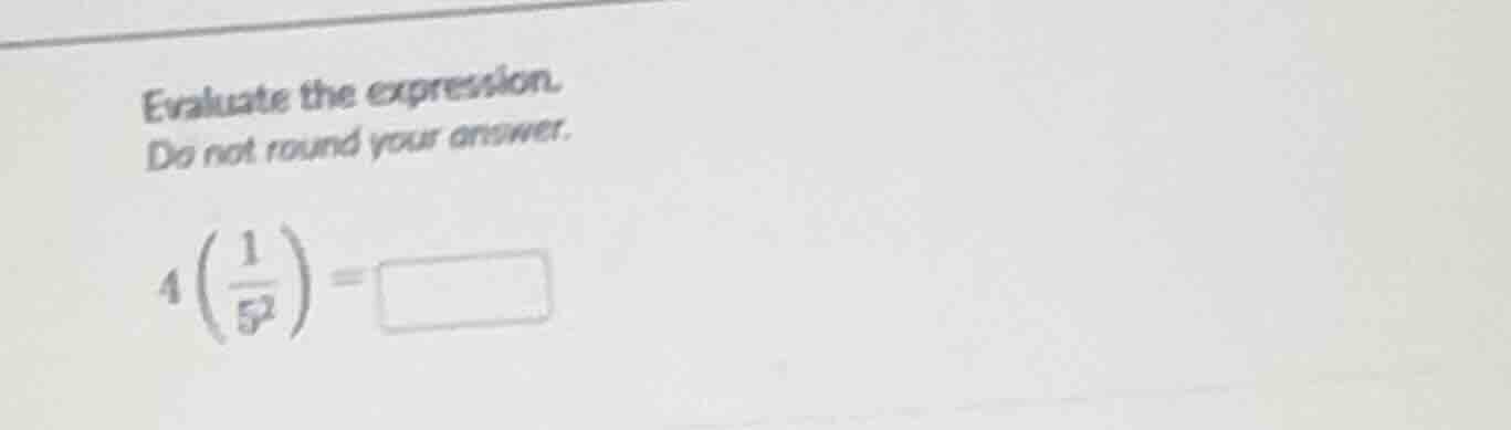 evaluate the expression. do not round your answer. 4\\left(\\frac{1}{5^…