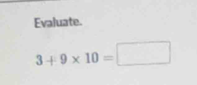 evaluate. 3 + 9 × 10 = \\square