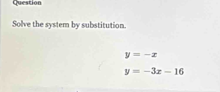 question solve the system by substitution. ( y = -x ) ( y = -3x - 16 )