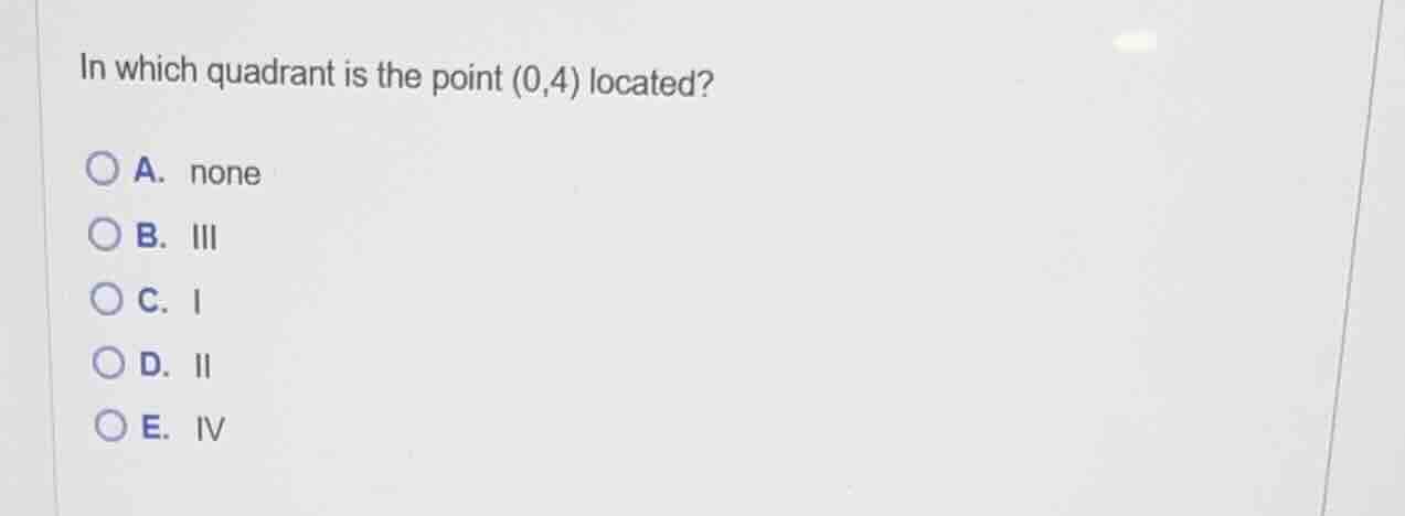 in which quadrant is the point (0,4) located? a. none b. iii c. i d. ii…