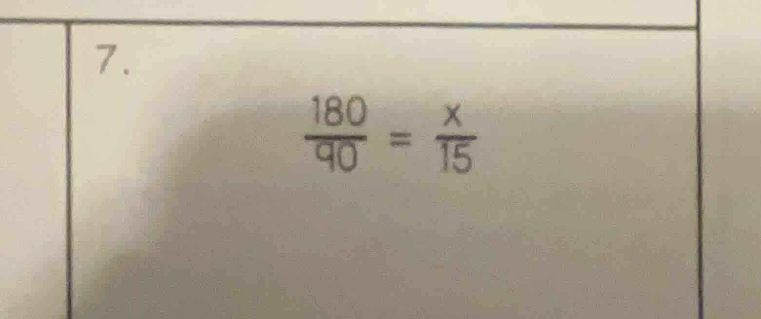 7. \\frac{180}{90} = \\frac{x}{15}