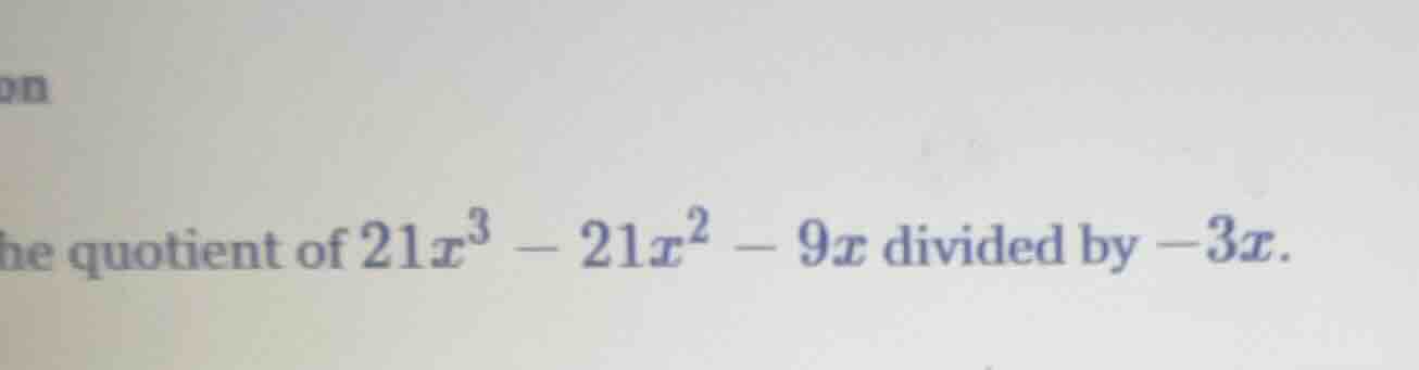 the quotient of $21x^3 - 21x^2 - 9x$ divided by $-3x$.