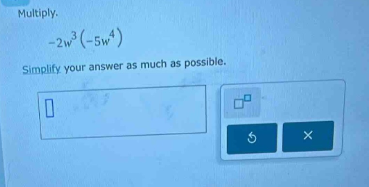 multiply. $-2w^{3}(-5w^{4})$ simplify your answer as much as possible.