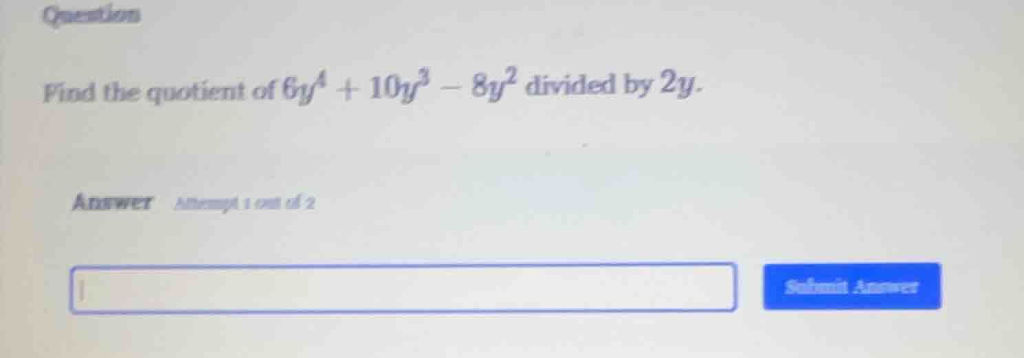 question find the quotient of $6y^4 + 10y^3 - 8y^2$ divided by $2y$. an…