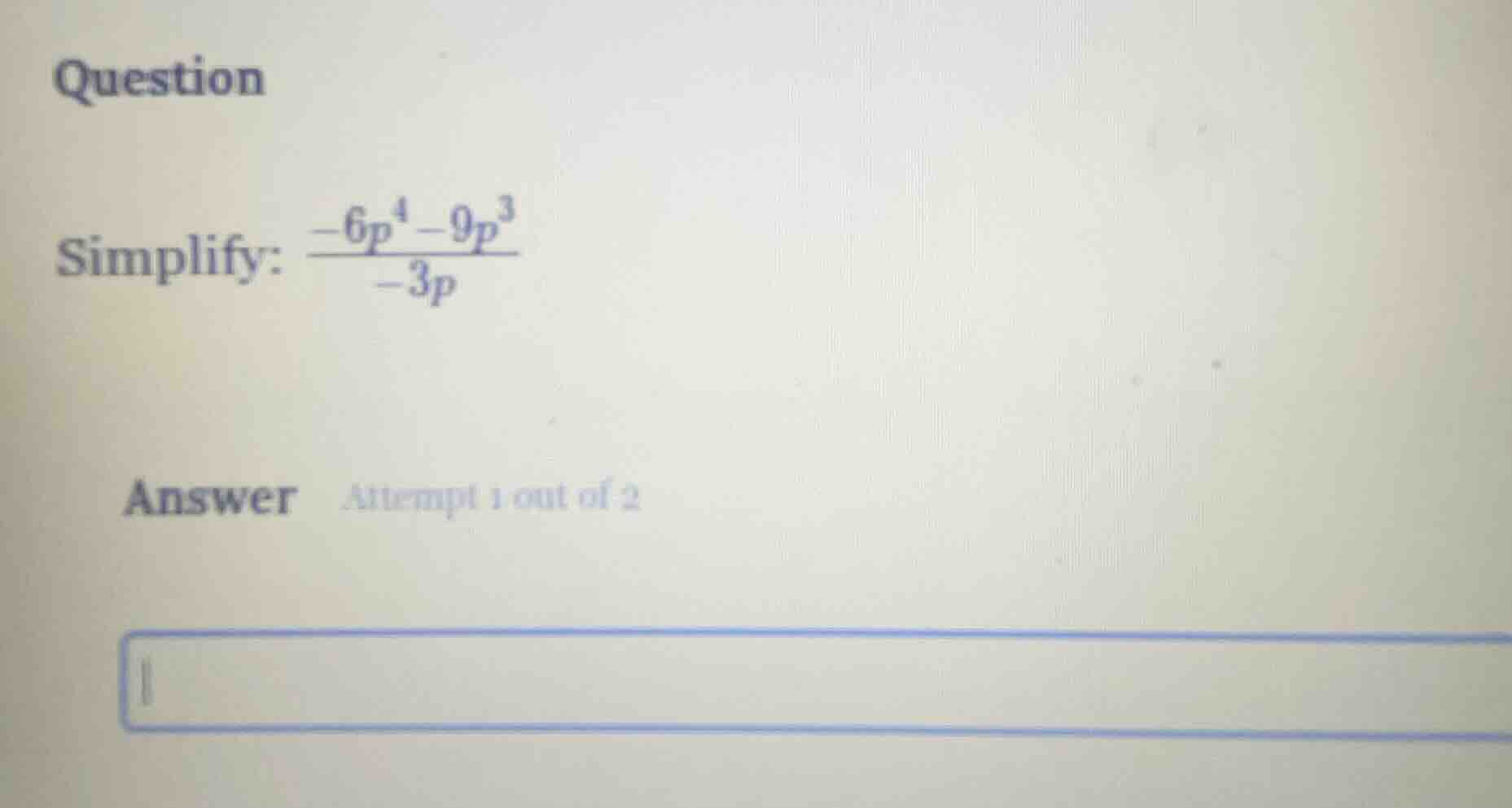 question simplify: \\(\frac{-6p^4 - 9p^3}{-3p}\\) answer attempt 1 out …