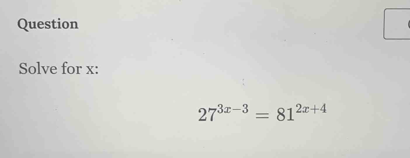 question solve for x: $27^{3x - 3} = 81^{2x + 4}$