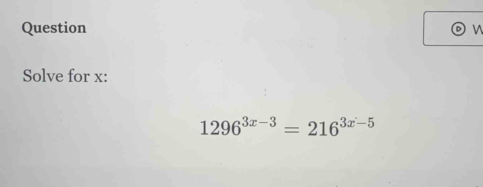question solve for x: \\(1296^{3x - 3} = 216^{3x - 5}\\)
