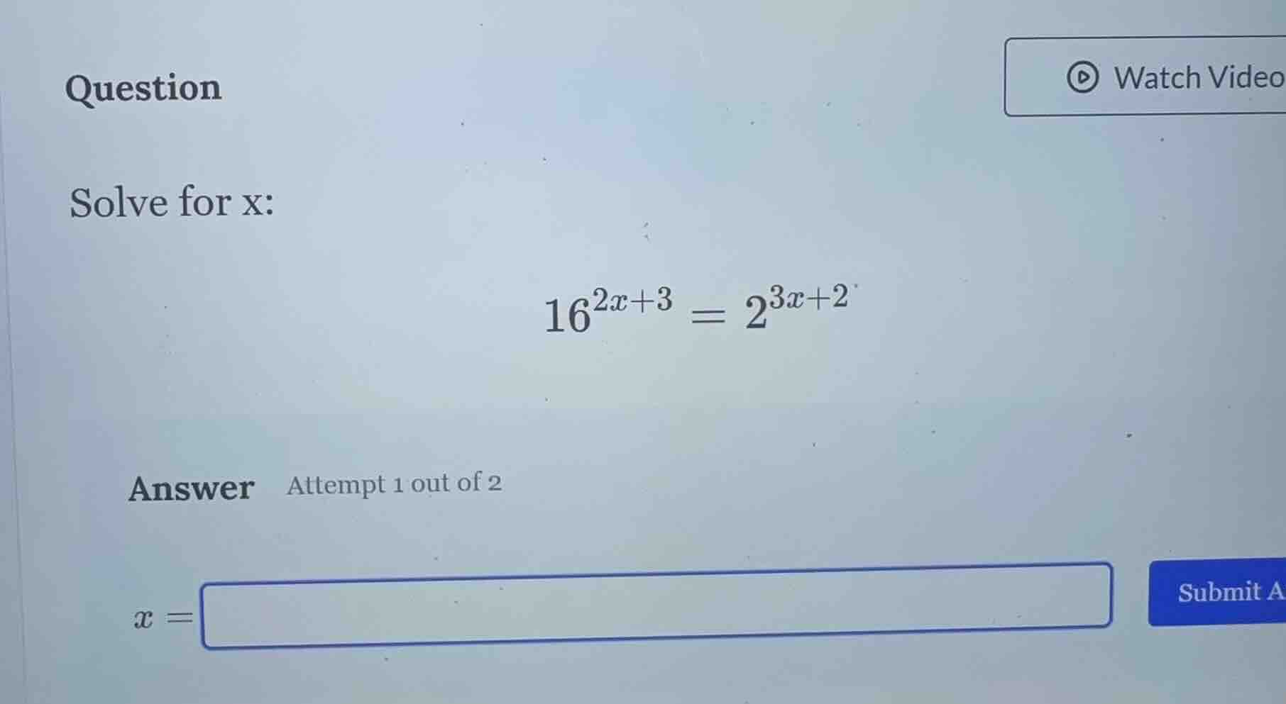 question solve for x: $16^{2x + 3} = 2^{3x + 2}$ answer attempt 1 out o…