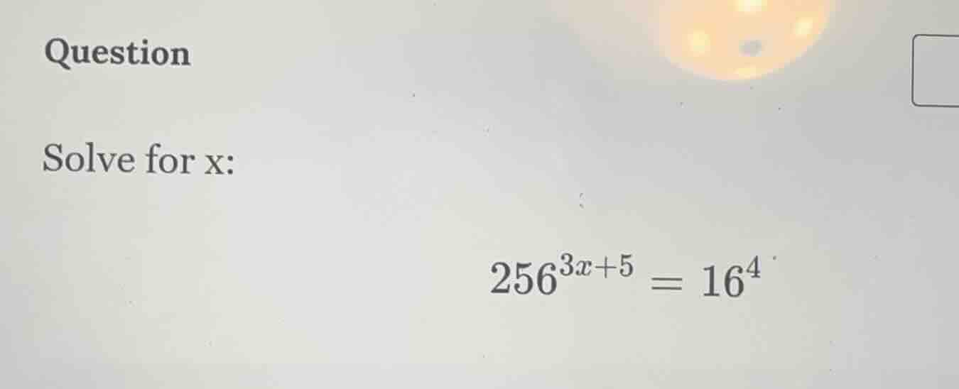 question solve for x: $256^{3x + 5} = 16^4$