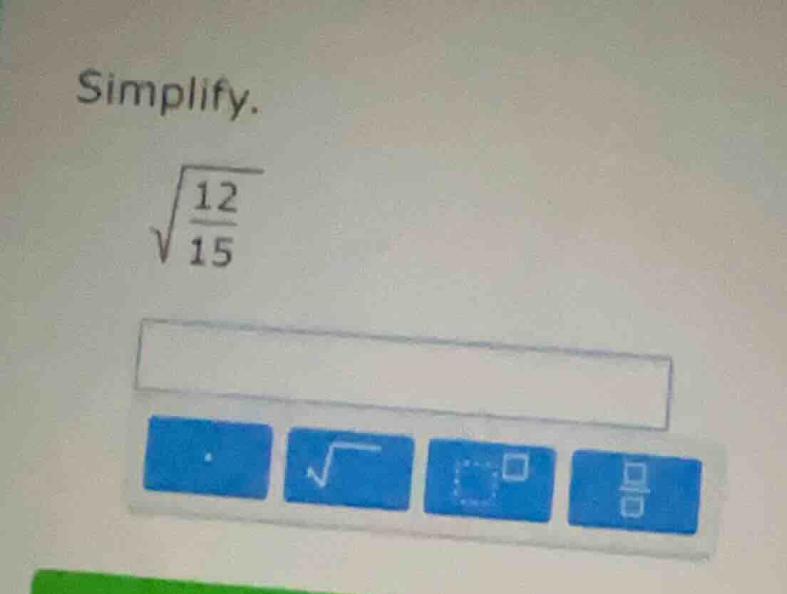 simplify. \\sqrt{\\frac{12}{15}}
