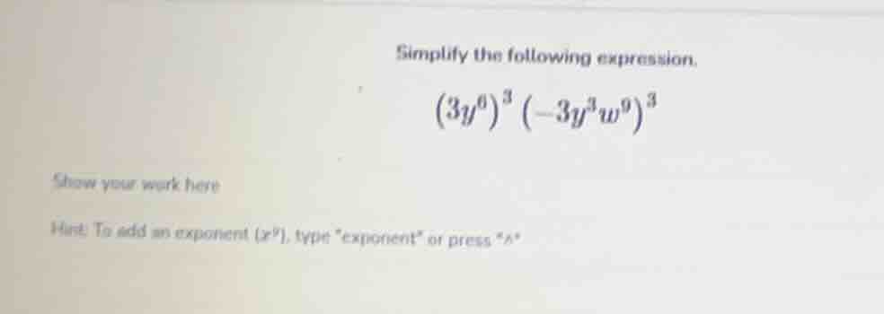 simplify the following expression. $(3y^{6})^{3} (-3y^{3}w^{9})^{3}$ sh…