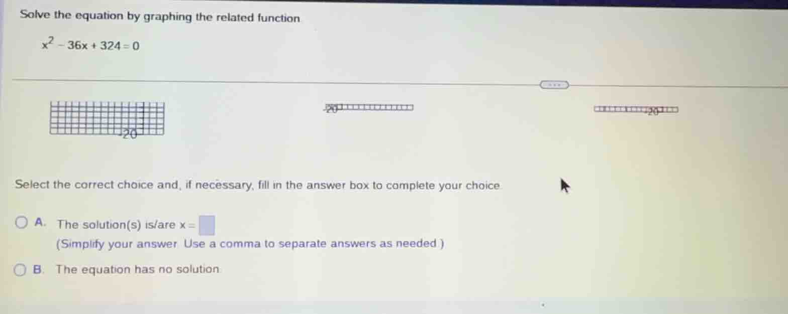 solve the equation by graphing the related function $x^2 - 36x + 324 = …
