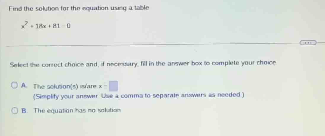 find the solution for the equation using a table $x^2 + 18x + 81 = 0$ s…