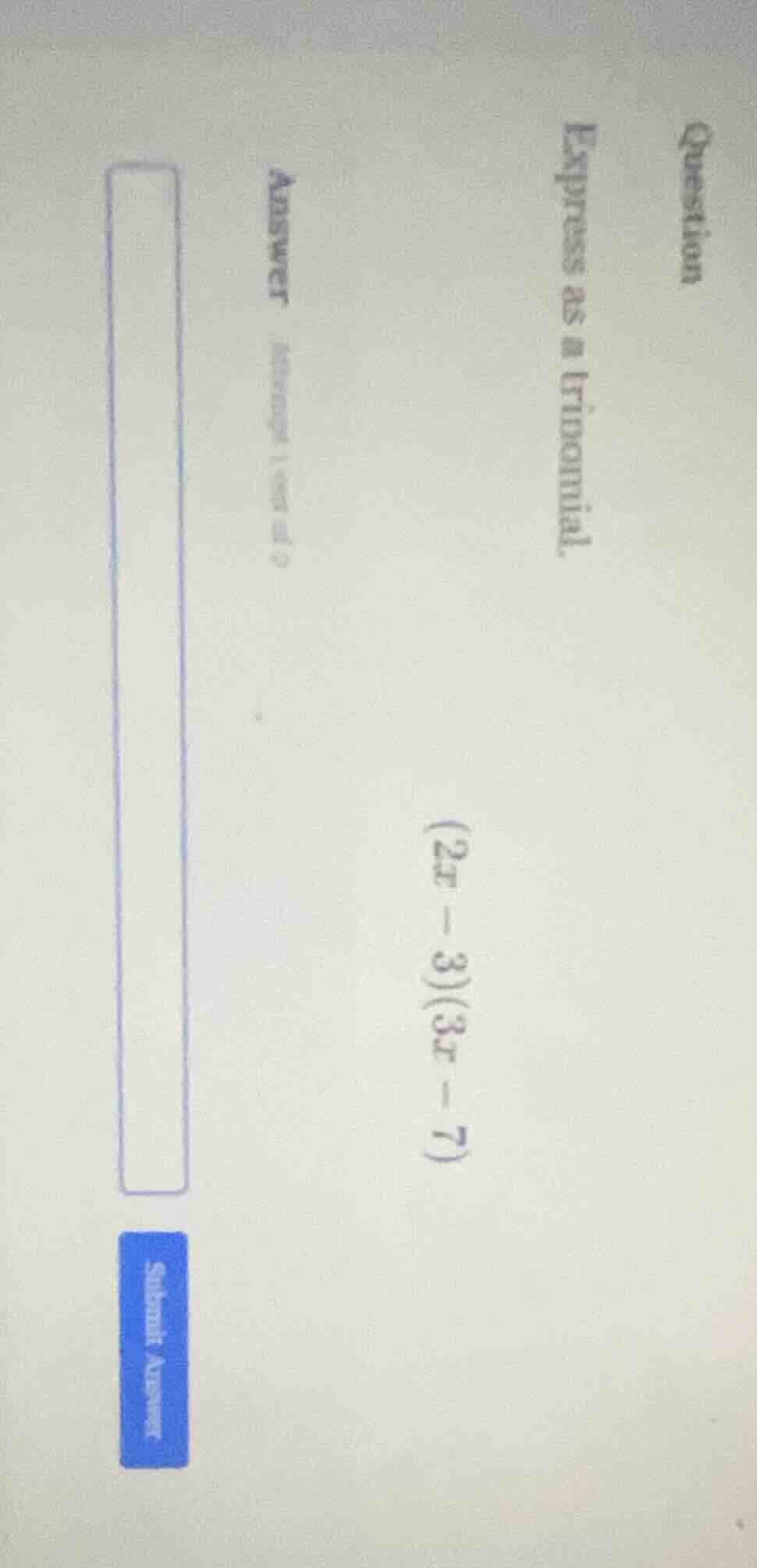 question express as a trinomial. (2x - 3)(3x - 7) answer submit answer