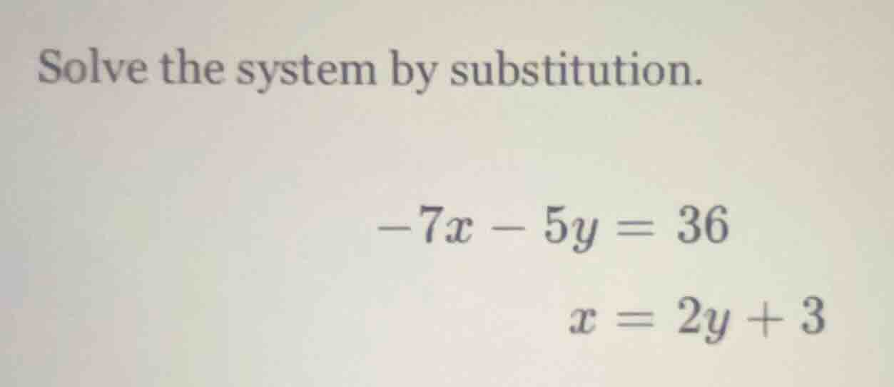 solve the system by substitution.\\(-7x - 5y = 36\\)\\(x = 2y + 3\\)