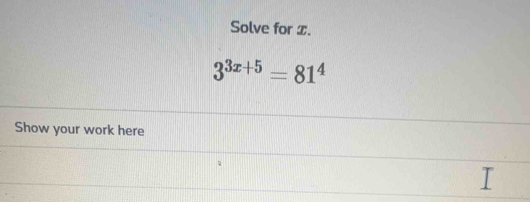 solve for x. $3^{3x + 5} = 81^4$ show your work here