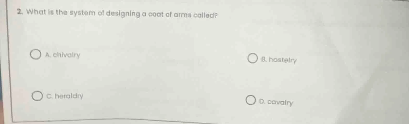 2. what is the system of designing a coat of arms called? a. chivalry b…