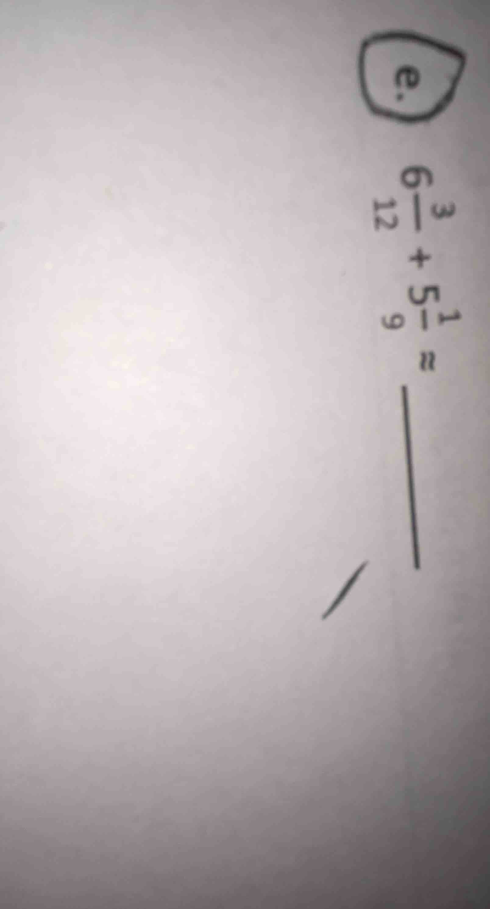 e. $6\\frac{3}{12}+5\\frac{1}{9}=$