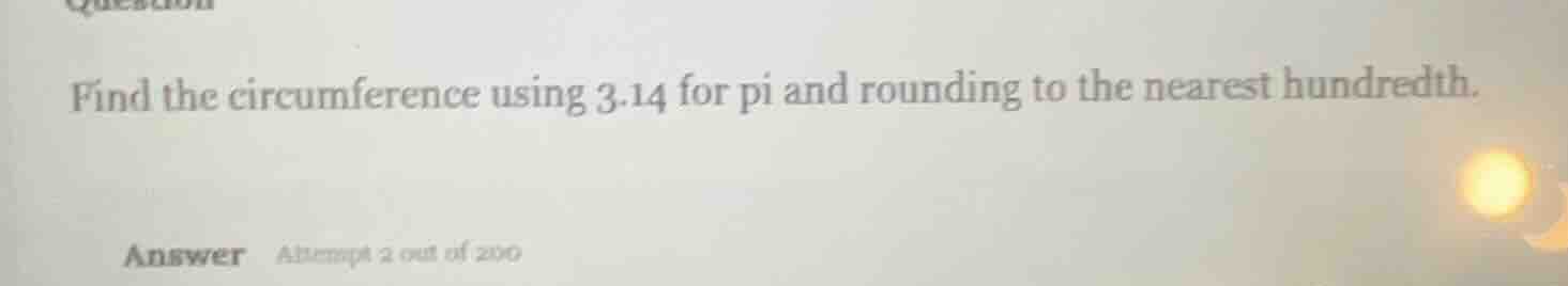 find the circumference using 3.14 for pi and rounding to the nearest hu…