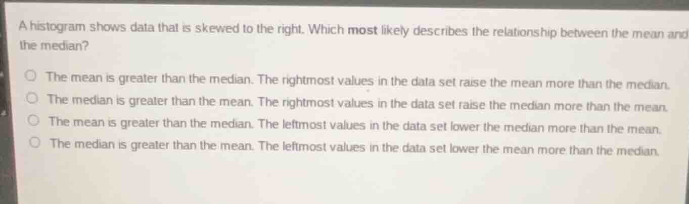 a histogram shows data that is skewed to the right. which most likely d…