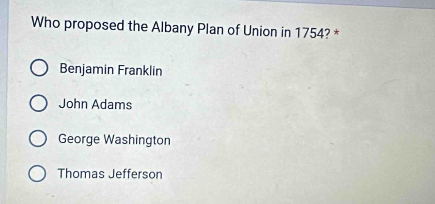 who proposed the albany plan of union in 1754? * benjamin franklin john…