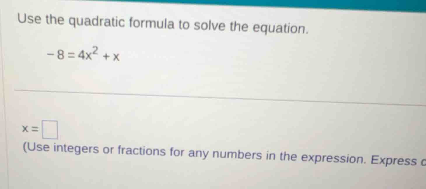 use the quadratic formula to solve the equation.\ \\(-8 = 4x^2 + x\\)\ …