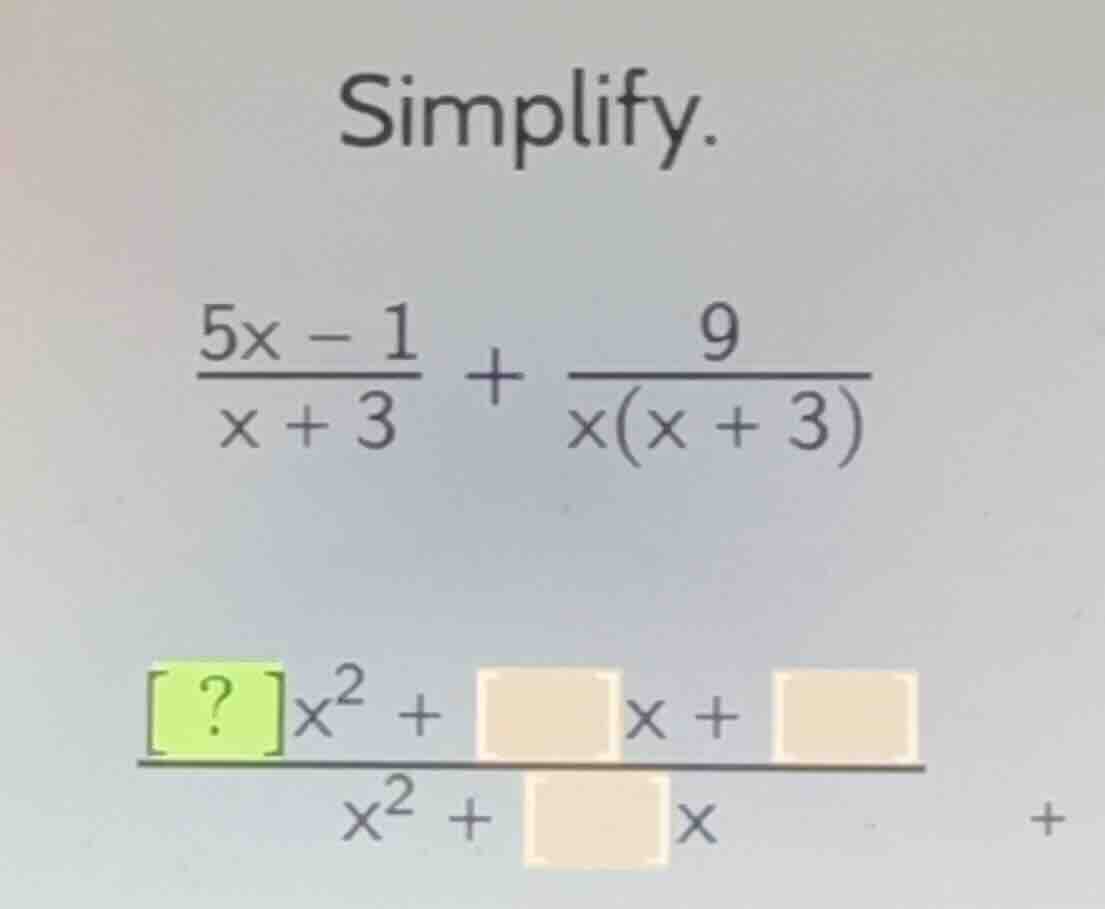 simplify. \\(\frac{5x - 1}{x + 3} + \frac{9}{x(x + 3)}\\) \\(\frac{?x^2…