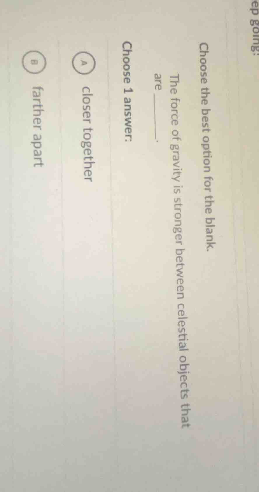 choose the best option for the blank. the force of gravity is stronger …