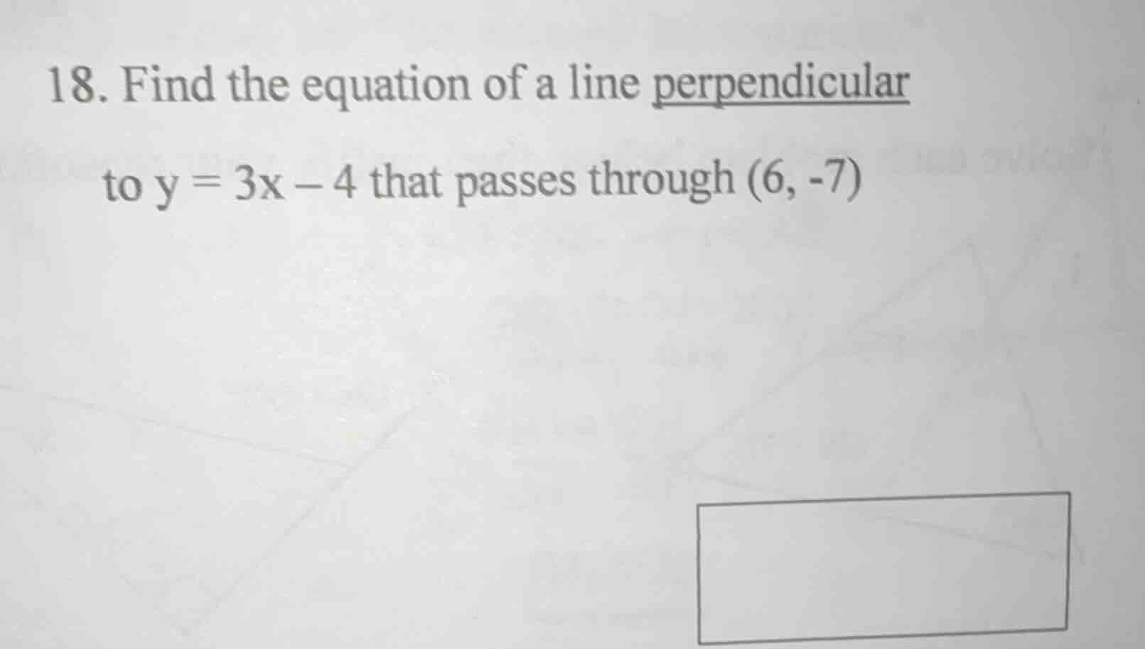 18. find the equation of a line perpendicular to y = 3x - 4 that passes…