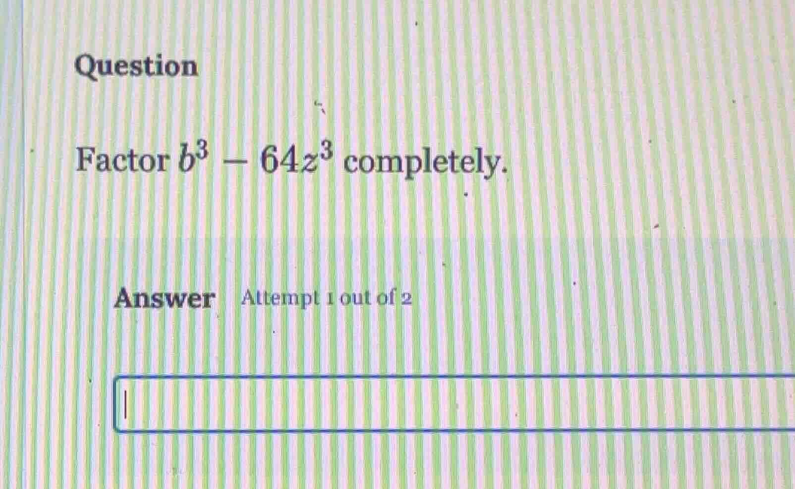 question factor $b^3 - 64z^3$ completely. answer attempt 1 out of 2