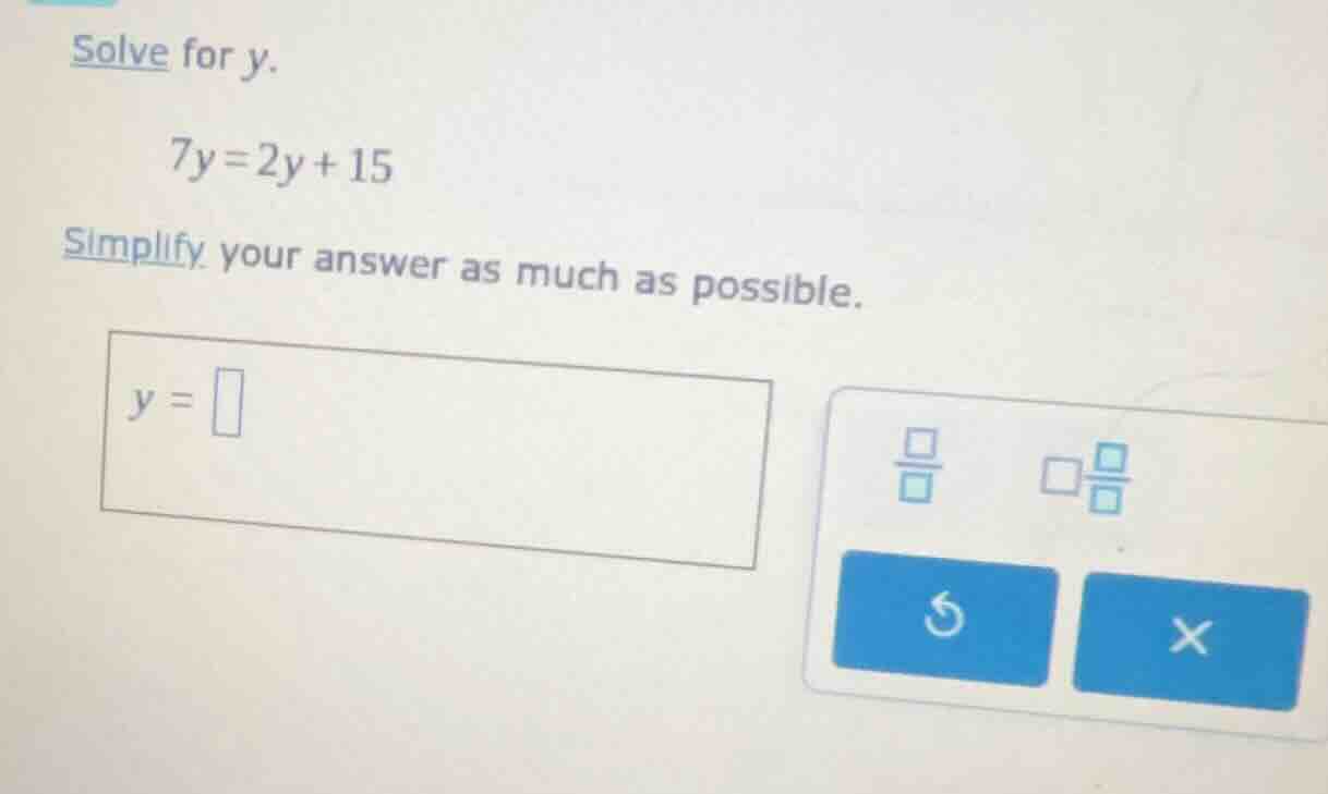 solve for y. 7y = 2y + 15 simplify your answer as much as possible. y =