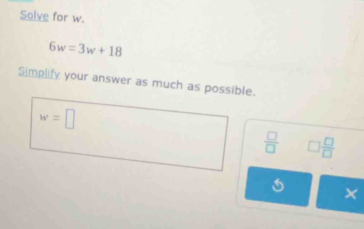 solve for w. 6w = 3w + 18 simplify your answer as much as possible. w =
