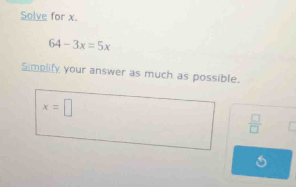 solve for x. 64 - 3x = 5x simplify your answer as much as possible. x =