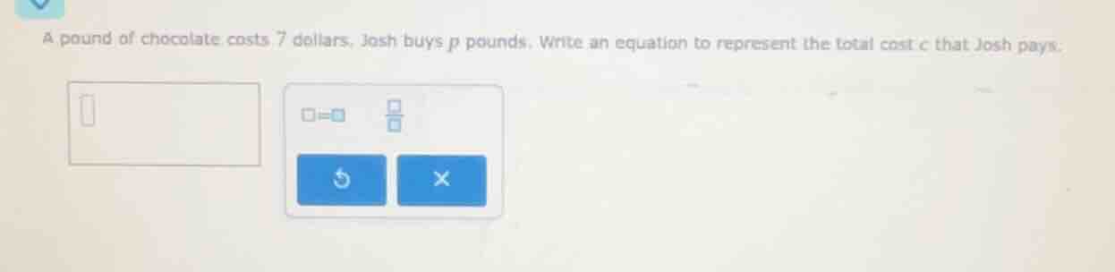 a pound of chocolate costs 7 dollars. josh buys p pounds. write an equa…